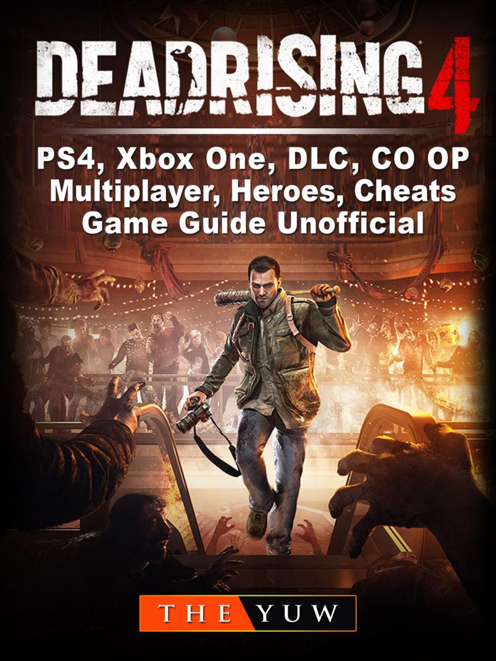 Big bigCover of Dead Rising 4, PS4, Xbox One, DLC, CO OP, Multiplayer, Heroes, Cheats, Game Guide Unofficial