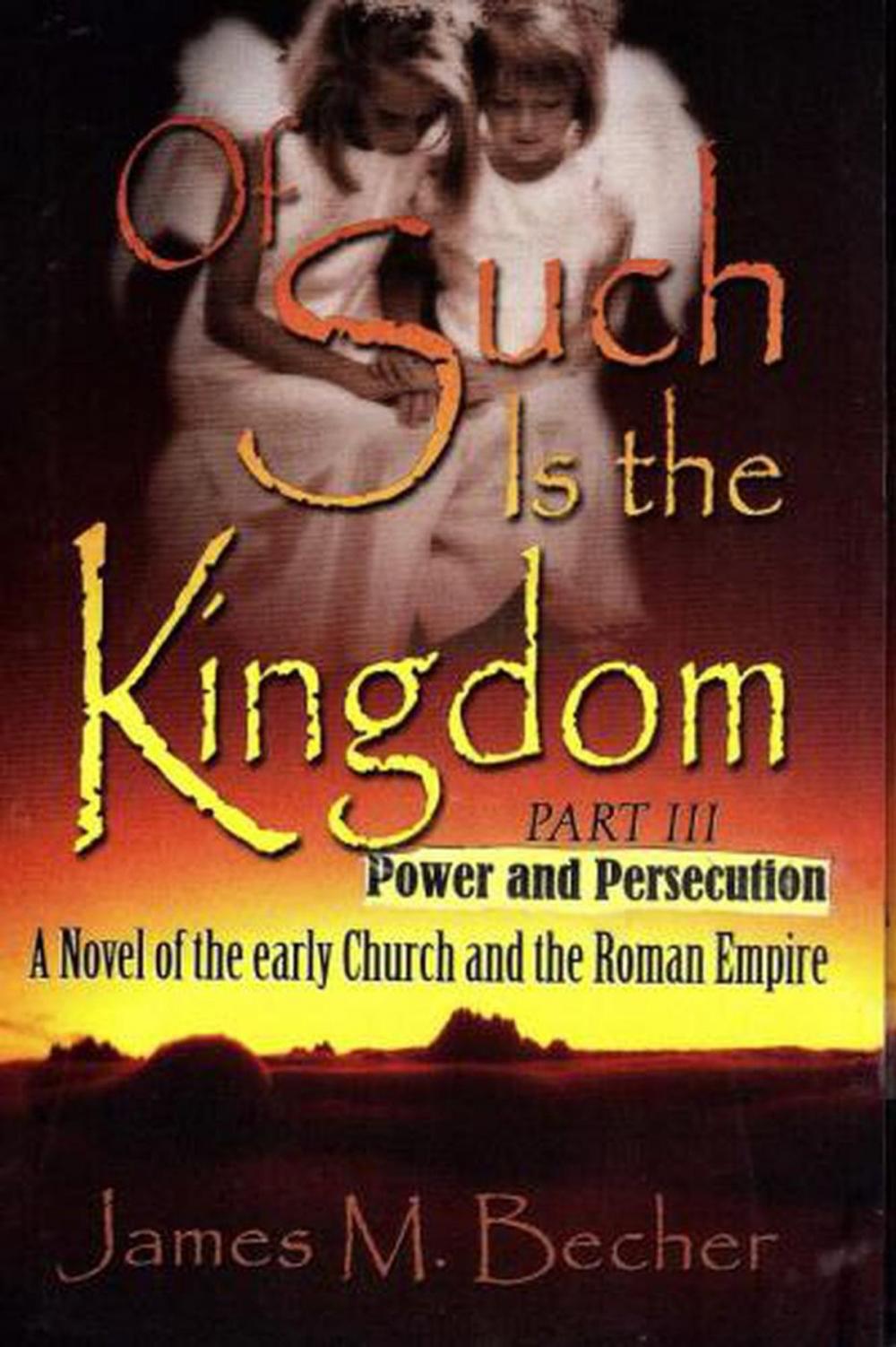 Big bigCover of Of Such Is The Kingdom Part III: Power And Persecution, A Novel of the Early Church and the Roman Empire