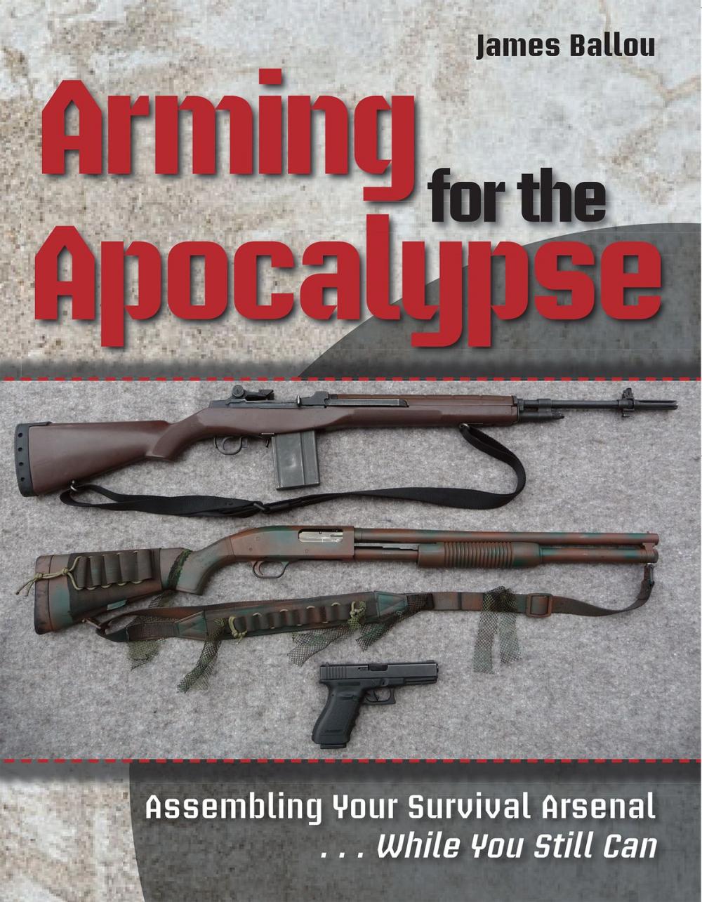 Big bigCover of Arming for the Apocalypse: Assembling Your Survival Arsenal ... While You Still Can
