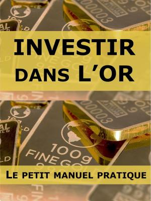 Cover of the book Investir dans l'or : le petit manuel pratique by Marc Beaudoin, Philippe Beaudoin, Pierre-Luc Bernier