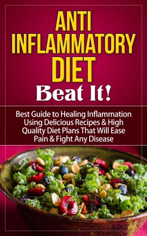 Cover of Anti-Inflammatory Diet - Beat It! - Best Guide to Healing Inflammation Using Delicious Recipes & High Quality Diet Plans That Will Ease Pain & Fight Any Disease