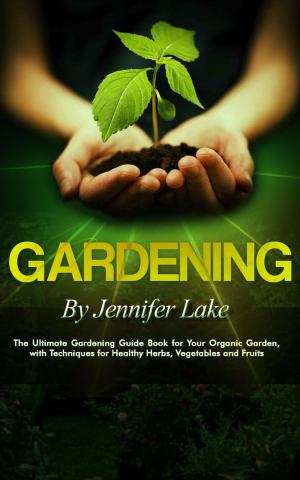 Cover of Gardening - The Ultimate Gardening Guide Book for Your Organic Garden, with Techniques for Healthy Herbs, Vegetables and Fruits