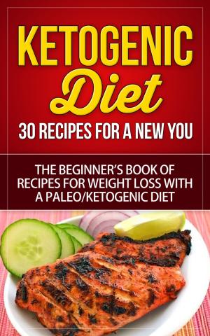 Book cover of Ketogenic Diet - 30 Recipes for a New You - The Beginner’s Book of Recipes for Weight Loss with a Paleo/Ketogenic Diet