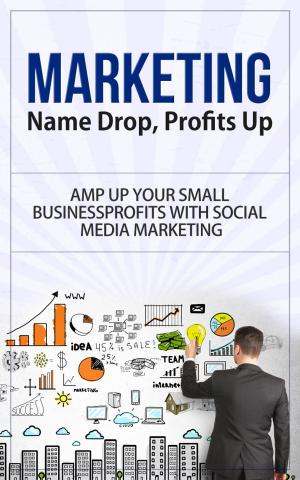 Book cover of Marketing - Name Drop, Profits Up - Amp Up Your Small Business Profits with Social Media Marketing