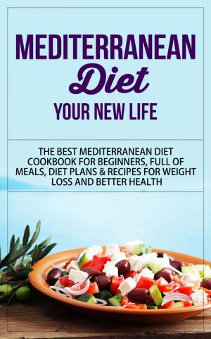 Book cover of Mediterranean Diet - Your New Life - The Best Mediterranean Diet Cookbook for Beginners, Full of Meals, Diet Plans & Recipes for Weight Loss and Better Health