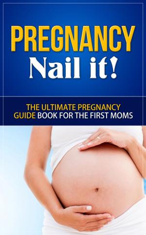 Book cover of Pregnancy - Nail it! - The Ultimate Pregnancy Guide Book for the First Moms