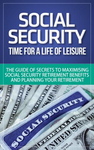 Book cover of Social Security - Time for a Life of Leisure - The Guide of Secrets to Maximising Social Security Retirement Benefits and Planning Your Retirement