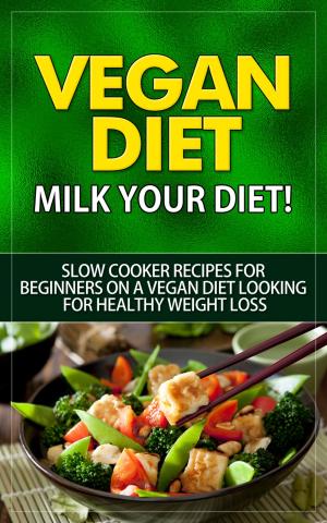Cover of Vegan Diet - Milk Your Diet - Slow Cooker Recipes for Beginners on a Vegan Diet Looking for Healthy Weight Loss