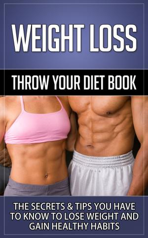 Book cover of Weight Loss- "Throw Your Diet Book" The Secrets & Tips You Have to Know to Lose Weight and Gain Healthy Habits