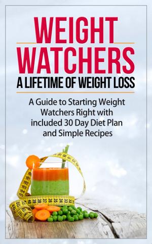 Book cover of Weight Watchers - A Lifetime of Weight Loss - A Guide to Starting Weight Watchers Right with included 30 Day Diet Plan and Simple Recipes