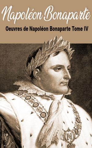 Cover of the book Oeuvres de Napoléon Bonaparte Tome IV by Nikolay Boychev