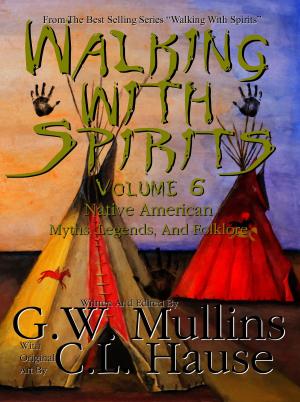 Cover of the book Walking With Spirits Volume 6 Native American Myths, Legends, And Folklore by G.W. Mullins