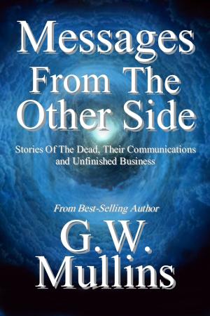 Cover of the book Messages From The Other Side Stories of the Dead, Their Communication, and Unfinished Business by G.W. Mullins