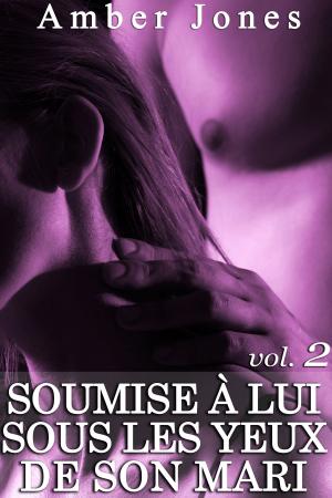 Cover of the book Soumise à Lui sous les yeux de son mari (Vol. 2) by Amber Jones, Rose Dubois