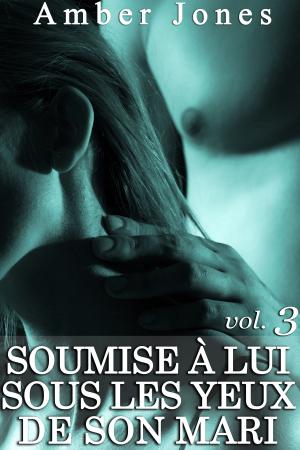 Cover of the book Soumise à Lui sous les yeux de son mari (Vol. 3) by Amber Jones