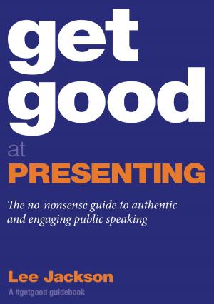 Book cover of Get Good At Presenting: The No-nonsense Guide To Authentic And Engaging Public Speaking