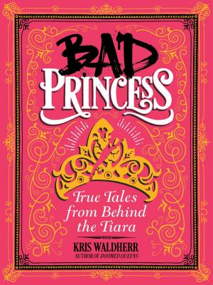 Cover of the book Bad Princess: True Tales from Behind the Tiara by Jane Kerr