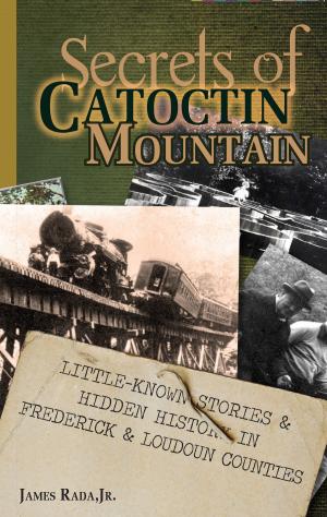 Cover of the book Secrets of Catoctin Mountain: Little-Known Stories & Hidden History of Frederick & Loudoun Counties by James Rada Jr