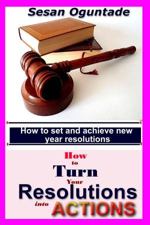 Cover of the book How To Turn Your Resolutions Into Actions by Sesan Oguntade