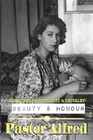Cover of the book Alfredonian Etiquette &amp; Chivalry: Beauty &amp; Honour by Caroline Benson