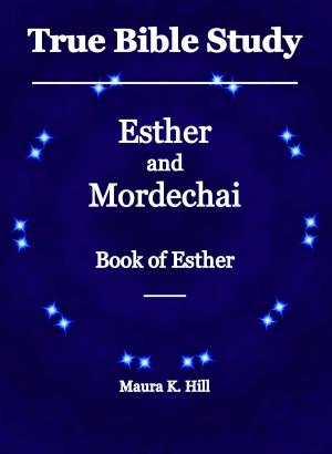 Cover of the book True Bible Study: Esther and Mordechai Book of Esther by Maura K. Hill