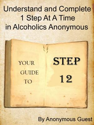 Cover of the book Step 12: Understand and Complete One Step At A Time in Recovery with Alcoholics Anonymous by Anonymous, anonymous