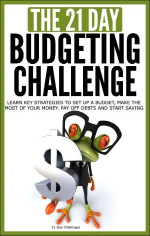 Book cover of Budgeting: The 21-Day Budgeting Challenge - Learn Key Strategies to Set Up a Budget, Make the Most of Your Money, Pay Off Debts and Start Saving