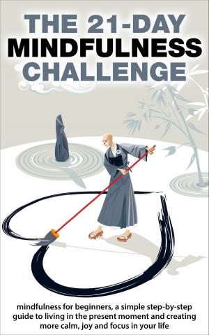 Cover of the book Mindfulness: The 21-Day Mindfulness Challenge: Mindfulness for Beginners, a Simple Step-by-Step Guide to Living in the Present Moment and Creating More Calm, Joy and Focus in Your Life by christophe chartier