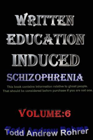 Cover of the book Written Education Induced Schizophrenia Volume:6 by Todd Andrew Rohrer