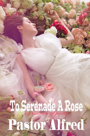 Cover of the book To Serenade A Rose: A Collection Of Poems by Martin Gelman, Rodney Miles