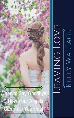 Book cover of Leaving Love: When to Say Goodbye & How Your Angels Can Help You Heal
