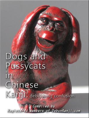 Cover of the book Dogs and Pussycats in Chinese Kanji: Debunking Confusion by Harry Nap