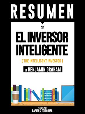Cover of the book El Inversor Inteligente (The Intelligent Investor) - Resumen Del Libro De Benjamin Graham by Sapiens Editorial, Sapiens Editorial