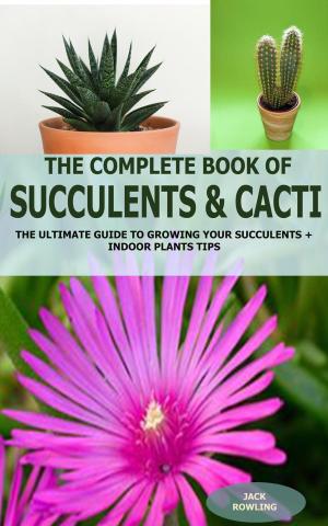 Cover of the book The Complete Book of Succulent & Cacti: The Ultimate Guide to Growing your Succulents + Indoor Plants Tips by G. Edwin Varner