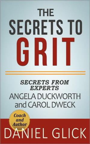 bigCover of the book The Experts’ Take On: The Secrets to Grit – Using Grit to Achieve Whatever You Want by 