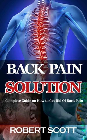 Cover of the book Back Pain Solution : Complete Guide on How to Get Rid Of Back Pain by Gary Goodwin