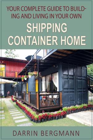 Cover of the book Your Complete Guide to Building and Living In Your Own Shipping Container Home by Teri Larsen, ASID