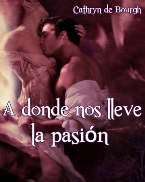 Cover of the book A donde nos lleve la pasión by Cathryn de Bourgh