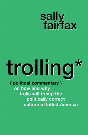 Book cover of Trolling: Political Commentary on How & Why Trolls Will Trump the Politically Correct Culture of Leftist America