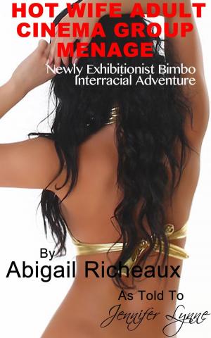 Cover of the book Hot Wife Adult Cinema Group Menage: Newly Exhibitionist Bimbo Interracial Adventure by Abigail Richeaux, Jennifer Lynne