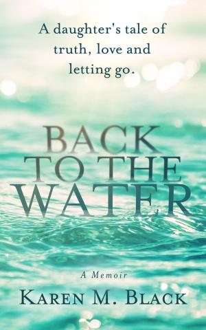 Cover of the book Back to the Water: A daughter's tale of truth, love and letting go by Linda R. Harper, Ph.D.