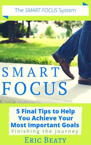 Cover of the book Smart Focus (Book 3): 5 Final Tips to Help You Achieve Your Most Important Goals: Finishing the Journey. by Dr. Sukhraj S. Dhillon, Ph.D.