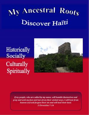 Cover of the book My Ancestral Roots: Discover Haiti: Historically, Socially, Culturally, and Spiritually by Gary L. Friedman