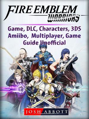Book cover of Fire Emblem Warriors Game, DLC, Characters, 3DS, Amiibo, Multiplayer, Game Guide Unofficial