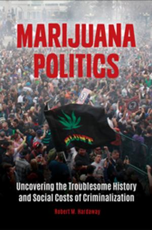 Cover of the book Marijuana Politics: Uncovering the Troublesome History and Social Costs of Criminalization by 