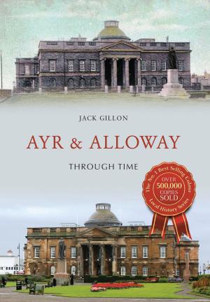 Cover of the book Ayr & Alloway Through Time by Ian Nicolson, C. Eng. FRINA Hon. MIIMS