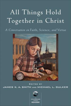 Cover of the book All Things Hold Together in Christ by James K. A. Smith