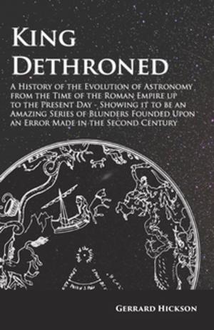 bigCover of the book King Dethroned - A History of the Evolution of Astronomy from the Time of the Roman Empire up to the Present Day by 