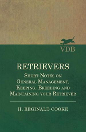 Cover of the book Retrievers - Short Notes on General Management, Keeping, Breeding and Maintaining your Retriever by James Robinson
