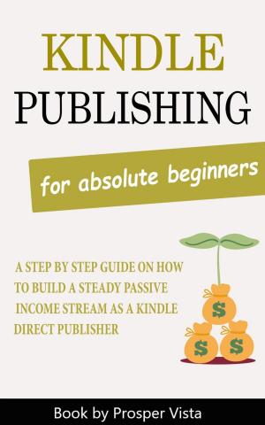 Cover of Kindle Publishing For Absolute Beginners: A Step by Step Guide on How to Build a Steady Passive Income Stream as a Kindle Direct Publisher